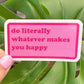Do Literally Whatever Makes You Happy Sticker, Self Care, Positivity Love, Mental Health, Motivational Quote, Daily Affirmation, Pink Text